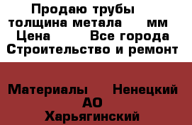 Продаю трубы 720 толщина метала 8-9 мм › Цена ­ 35 - Все города Строительство и ремонт » Материалы   . Ненецкий АО,Харьягинский п.